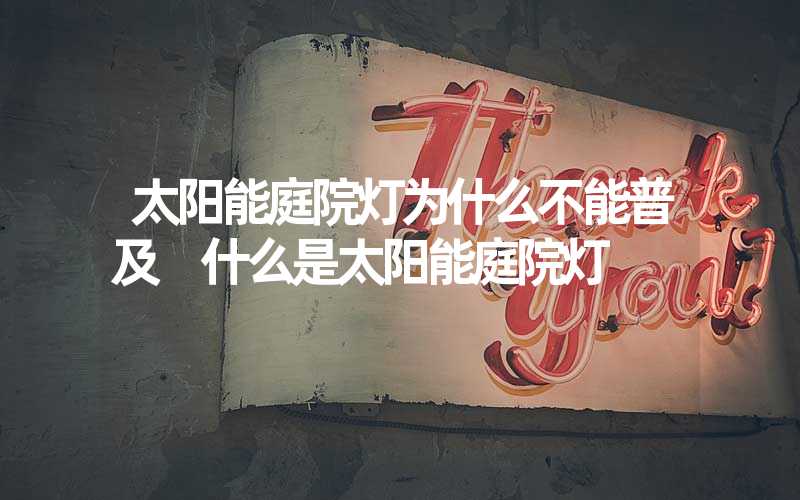 太阳能庭院灯为什么不能普及 什么是太阳能庭院灯